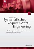 Systematisches Requirements Engineering: Anforderungen ermitteln, dokumentieren, analysieren und verw