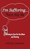 I'm Suffering... Please Help Me: Learning to Care for the Alone and Hurting (English Edition)