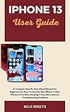 IPhone 13 User Guide: A Complete Step By Step Visual Manual For Beginners On How To Use The New IPhone 13 Mini, IPhone 13 Pro Max Including Tricks And Common Troubleshooting Problems (English Edition)