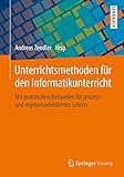 Unterrichtsmethoden für den Informatikunterricht: Mit praktischen Beispielen für prozess- und ergebnisorientiertes L