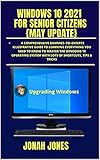 WINDOWS 10 2021 FOR SENIOR CITIZENS : A COMPREHENSIVE DUMMIES−TO−EXPERTS ILLUSTRATIVE GUIDE TO LEARNING EVERYTHING YOU NEED TO KNOW TO MASTER THE WINDOWS 10 OPERATING SYSTEM (English Edition)