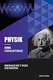 Physik ohne Vorkenntnisse: Innerhalb von 7 Tagen zum Einstein - inklusive spezielle Relativitätstheorie - einfach erklärt (Ohne Vorkenntnisse zum Ingenieur)