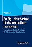 Act Big - Neue Ansätze für das Informationsmanagement: Informationsstrategie im Zeitalter von Big Data und digitaler T