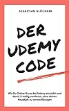 Der Udemy Code: Wie Du Online-Kurse bei Udemy einstellst und damit 5-stellig verdienst, ohne deinen Hauptjob zu vernachlässig