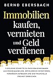 Immobilien kaufen, vermieten und Geld verdienen: 5 goldene Schritte zu passivem Einkommen aus Wohnimmobilien. Erfolgreich investieren, Vermögen aufbauen und die finanzielle F