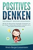 POSITIVES DENKEN - Die Kraft Deiner Gedanken: Wie Sie mit Hilfe positiver Psychologie, Achtsamkeit und den richtigen Glaubenssätzen Resilienz entwickeln und zu einer starken Persönlichkeit w