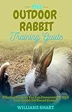 THE OUTDOOR RABBIT TRAINING GUIDE: Effective Methods You Can Communicate With Your Rabbit For Sound Growth (English Edition)