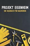 Projekt Eigenheim ein Tagebuch für Bauherren: Bautagebuch für Bauherren um den Fortschritt für ihr Traumhaus zu dokumentieren - Bauplanung um die ... - Hausbau Tagebuch - Geschenk für Hausb