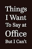 Things I Want To Say At Office But I Can't: Office Co Working Space gift for Coworker Perfect Journal for Your Work Meetings lined Notebook / Funny ... / 110 blank pages, 6x9 inches, Matte F