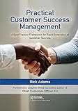 Practical Customer Success Management: A Best Practice Framework for Rapid Generation of Customer S
