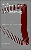 7 Fehler in der Kindererziehung: Kurzratgeber über Kindererziehung