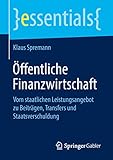 Öffentliche Finanzwirtschaft: Vom staatlichen Leistungsangebot zu Beiträgen, Transfers und Staatsverschuldung (essentials)