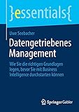 Datengetriebenes Management: Wie Sie die richtigen Grundlagen legen, bevor Sie mit Business Intelligence durchstarten können (essentials)