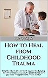 How to Heal from Childhood Trauma : Simplified Guide on how Youth Injuries like Bullying, Rejection, Emotional Abuse, Neglect in School turn you into a ... in the Future as Adult (English Edition)