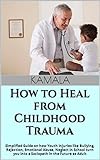 How to Heal from Childhood Trauma : Simplified Guide on how Youth Injuries like Bullying, Rejection, Emotional Abuse, Neglect in School turn you into a ... in the Future as Adult (English Edition)