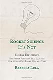 Rocket Science It's Not. Energy Efficiency: The Simple Solution That Can Save Our World One Light Bulb at a T
