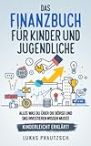 Das Finanzbuch für Kinder Jugendliche - alles was du über die Börse und das Investieren wissen musst - kinderleicht erklärt: Ratgeber für: Börse, ... Investieren, Geld und finanzielle F