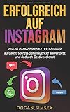 ERFOLGREICH AUF INSTAGRAM: Wie du in 7 Monaten 67.000 Follower aufbaust, secrets der Influencer anwendest und dadurch Geld verdienst: Marketing Buch für Einsteiger und Fortg