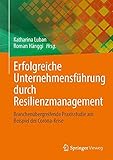 Erfolgreiche Unternehmensführung durch Resilienzmanagement: Branchenübergreifende Praxisstudie am Beispiel der C