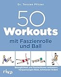 50 Workouts mit Faszienrolle und Ball: Beweglichkeit und Faszienfitness verbessern, Verspannungen lösen, S