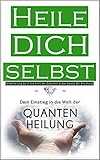 Heile dich selbst: Dein Einstieg in die Welt der Quantenheilung - Selbstheilung durch die Kraft der Gedanken & das Gesetz der Anziehung