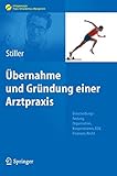 Übernahme und Gründung einer Arztpraxis: Entscheidungsfindung, Organisation, Kooperationen, EDV, Finanzen, Recht (Erfolgskonzepte Praxis- & Krankenhaus-Management)