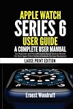 Apple Watch Series 6 User Guide: A Complete User Manual for Beginners and Pro with Useful Tips & Tricks to Master the New Apple Watch Series 6 Features for Easy Navigation (Large Print Edition)