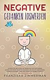 Negative Gedanken loswerden: 10 effektive Methoden, mit denen Sie positives Denken lernen und somit negative Gedanken und Ängste überwinden. Innere Blockaden lösen und unnötiges Grübeln stopp