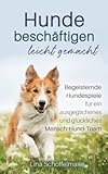 Hunde beschäftigen leicht gemacht: Begeisternde Hundespiele für einen ausgeglichenes und glückliches Mensch-Hund-T