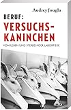 Beruf: Versuchskaninchen: Vom Leben und Sterben der Lab