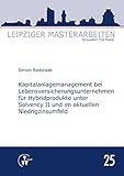 Kapitalanlagemanagement bei Lebensversicherungsunternehmen für Hybridprodukte unter Solvency II und im aktuellen Niedrigzinsumfeld (Leipziger Masterarbeiten)