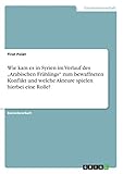 Wie kam es in Syrien im Verlauf des 'Arabischen Frühlings' zum bewaffneten Konflikt und welche Akteure spielen hierbei eine Rolle?