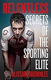 Relentless: Secrets of the Sporting Elite (English Edition)