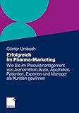 Erfolgreich im Pharma-Marketing: Wie Sie im Produktmanagement von Arzneimitteln Ärzte, Apotheker, Patienten, Experten und Manager schneller als Kunden gew