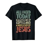 All I Need Today Is A Bit Of Coffee And A Whole Of Jesus T-S
