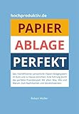 Papier-Ablage : Perfekt: Das hocheffiziente persönliche Papier-Ablagesystem für Büro und zu Hause. Eine Führung durch das perfekte Praxisbeispiel. Was, wie und warum. Nachmachen und glücklich w
