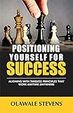 Positioning Yourself For Success: Aligning with Timeless Principles That Work Anytime Anywhere (Successful Living Book 1) (English Edition)