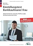 Einstellungstest Bankkaufmann / Bankkauffrau: Fit für den Eignungstest im Auswahlverfahren | Allgemeinwissen, Sprache, Mathe, Logik, Konzentration und mehr | Über 800 Aufgaben mit allen Lösungsweg