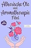 Ätherische Öle und Aromatherapie Fibel: Das große 2 in 1 Ätherische Öle und Aromatherapie Buch für Einsteiger und Kinder. Inkl. über 270 einfache und schnelle Rezepte für den Alltag