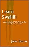 Learn Swahili: A quick guide that ACTUALLY teaches you to be conversational! (English Edition)