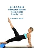 p-i-l-a-t-e-s Instructor Manual Foam Roller - Levels 1 - 5