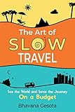 The Art of Slow Travel: See the World and Savor the Journey On a Budget [An Unusual Travel Guide]