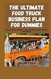 THE ULTIMATE FOOD TRUCK BUSINESS PLAN FOR DUMMIES: Start And Grow A Successful Food Truck B