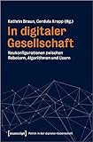 In digitaler Gesellschaft: Neukonfigurationen zwischen Robotern, Algorithmen und Usern (Politik in der digitalen Gesellschaft 2)