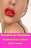 Forced to be Feminine: Boyfriend to Lesbian: A Forced Feminisation Novel (English Edition)