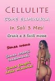 Cellulite: Come Eliminare la Cellulite in soli 3 mesi grazie a 3 facili mosse: Senza creme, Senza costosi trattamenti, Senza Fanghi della Minchia (Italian Edition)