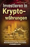 Investieren in Kryptowährungen: Basiswissen und Anfängertipps, um gewinnbringend Bitcoin, Ethereum & Co. zu kaufen und das Maximum an Profitab