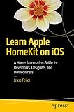 Learn Apple HomeKit on iOS: A Home Automation Guide for Developers, Designers, and Homeow