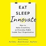Eat, Sleep, Innovate: How to Make Creativity an Everyday Habit Inside Your Org