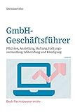 GmbH-Geschäftsführer: Pflichten, Anstellung, Haftung, Haftungsvermeidung, Abberufung und Kündigung (Beck-Rechtsberater im dtv)